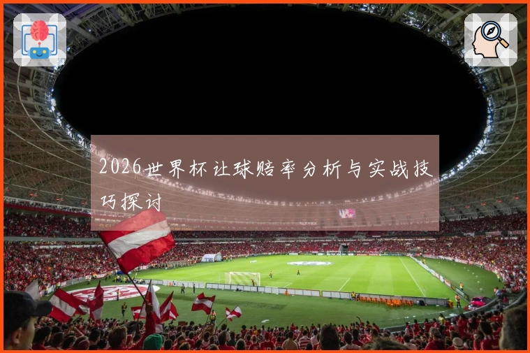 2026世界杯让球赔率分析与实战技巧探讨
