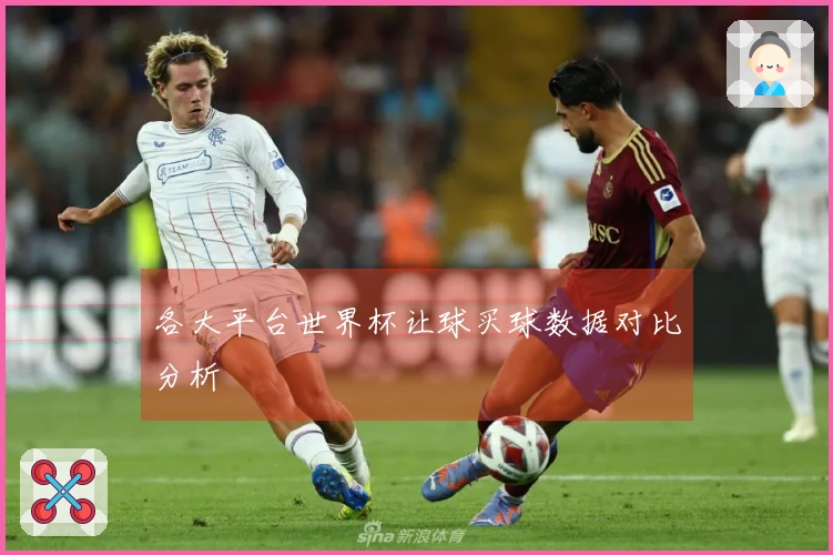 各大平台世界杯让球买球数据对比分析