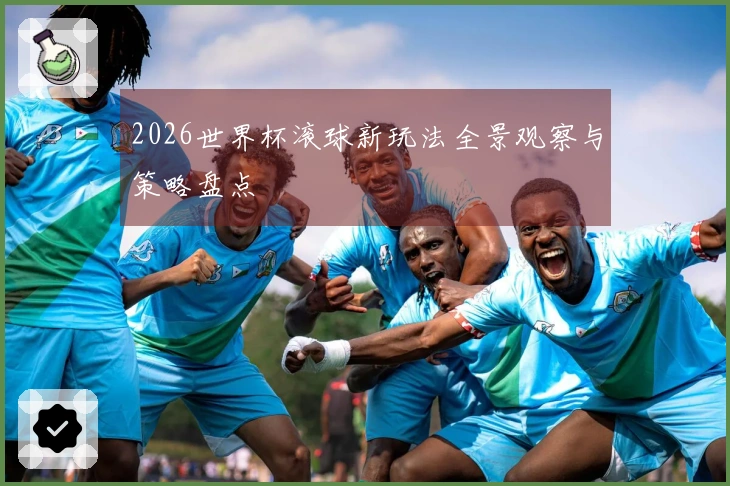 2026世界杯滚球新玩法全景观察与策略盘点