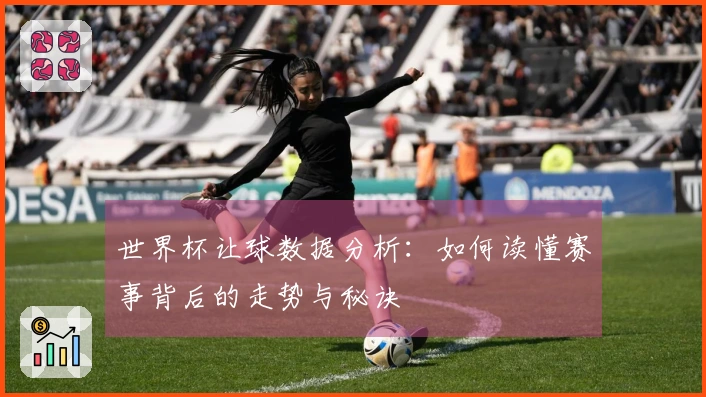 世界杯让球数据分析：如何读懂赛事背后的走势与秘诀
