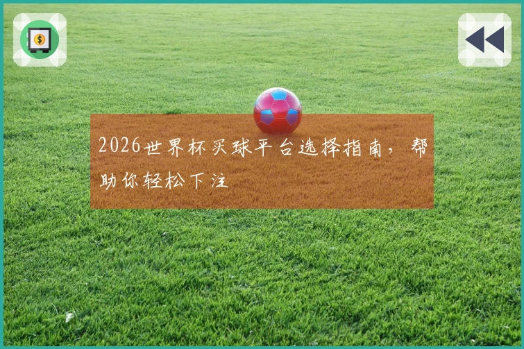 2026世界杯买球平台选择指南，帮助你轻松下注